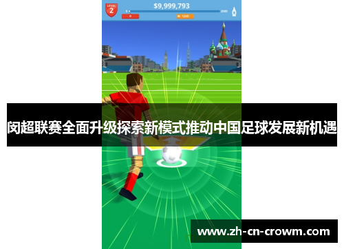 闵超联赛全面升级探索新模式推动中国足球发展新机遇